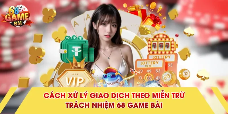 Cách xử lý giao dịch theo miễn trừ trách nhiệm 68 Game Bài