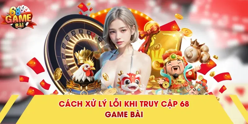 Cách xử lý lỗi khi truy cập 68 Game Bài
