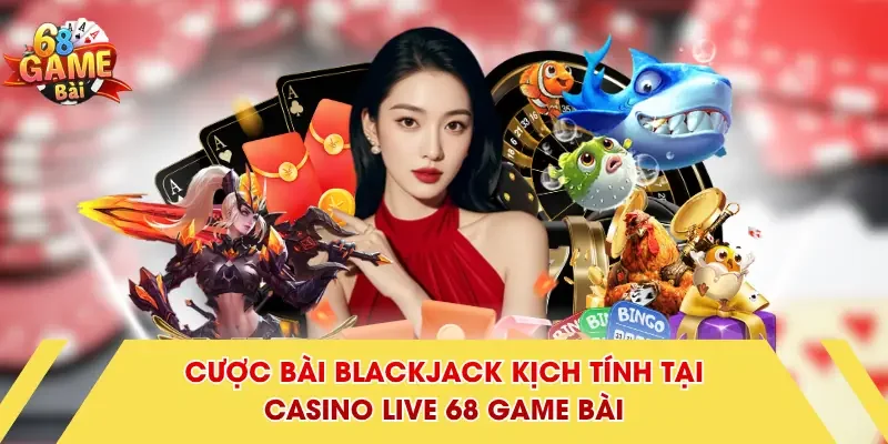 Cược bài Blackjack kịch tính tại Casino Live 68 Game Bài