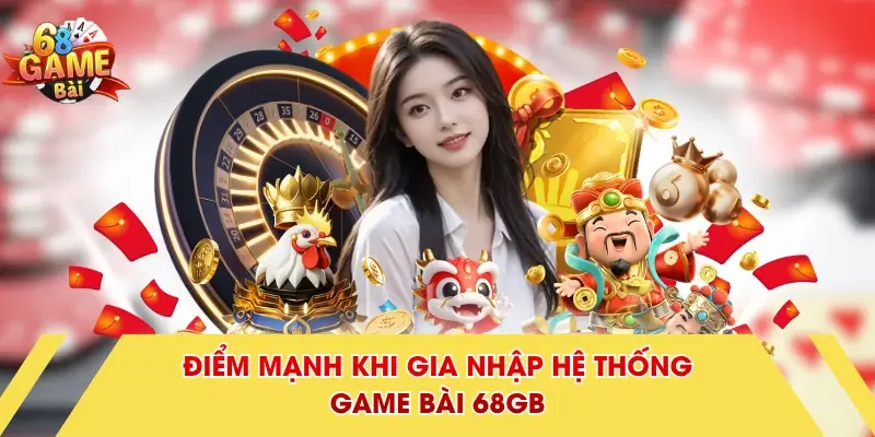 Điểm mạnh khi gia nhập hệ thống Game Bài 68GB