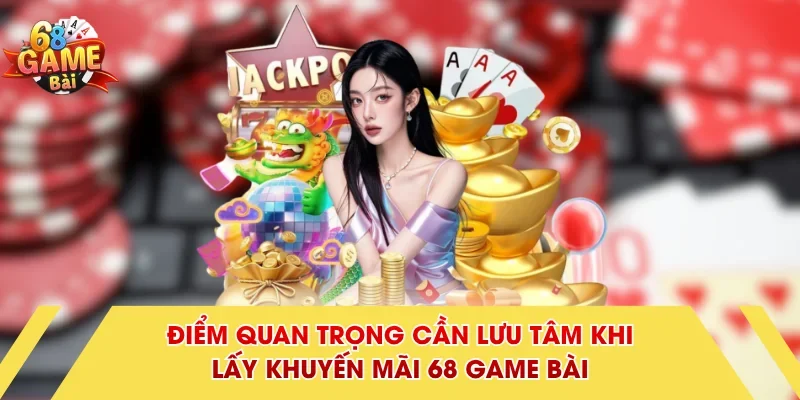 Điểm quan trọng cần lưu tâm khi lấy khuyến mãi 68 Game Bài