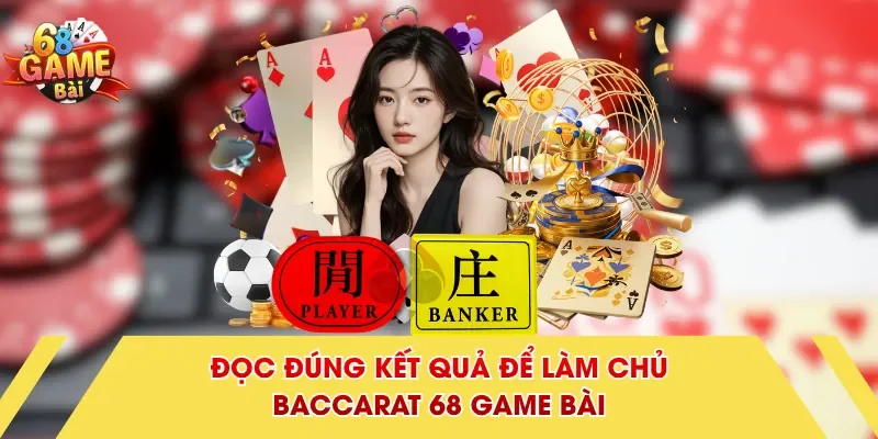 Đọc đúng kết quả để làm chủ Baccarat 68 Game Bài