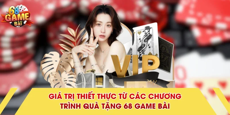Giá trị thiết thực từ các chương trình quà tặng 68 Game Bài