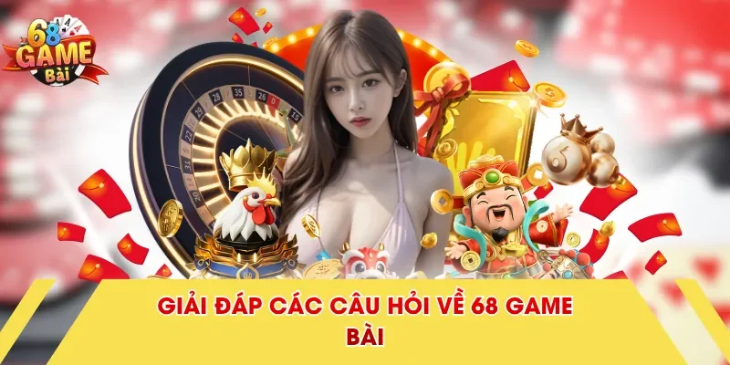 Giải đáp các câu hỏi về 68 Game Bài