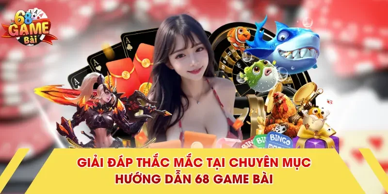 Giải đáp thắc mắc tại chuyên mục hướng dẫn 68 Game Bài