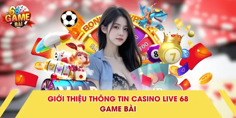 Giới thiệu thông tin Casino Live 68 Game Bài