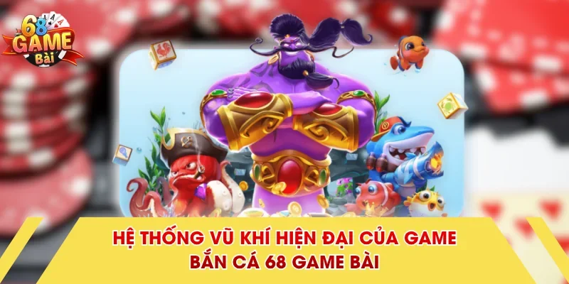 Hệ thống vũ khí hiện đại của game bắn cá 68 Game Bài