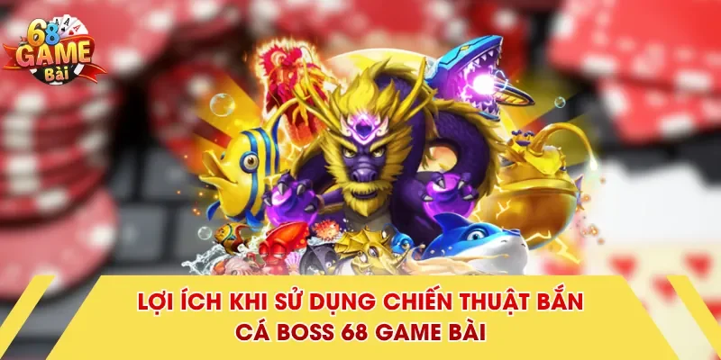 Lợi ích khi sử dụng chiến thuật bắn cá Boss 68 Game Bài