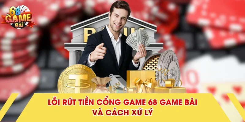 Lỗi rút tiền cổng game 68 Game Bài và cách xử lý