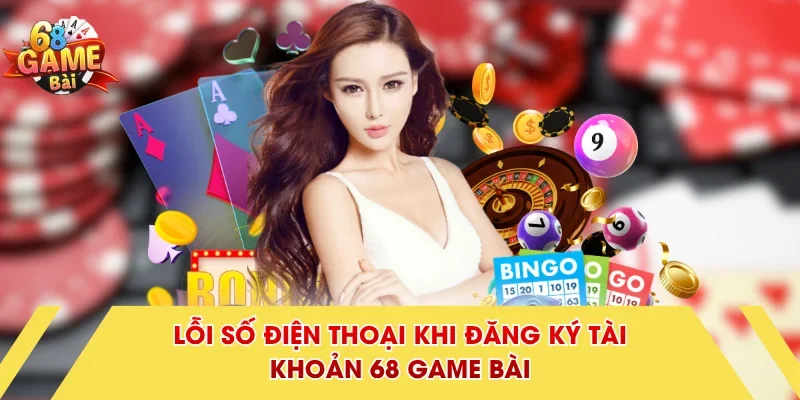 Lỗi số điện thoại khi đăng ký tài khoản 68 Game Bài