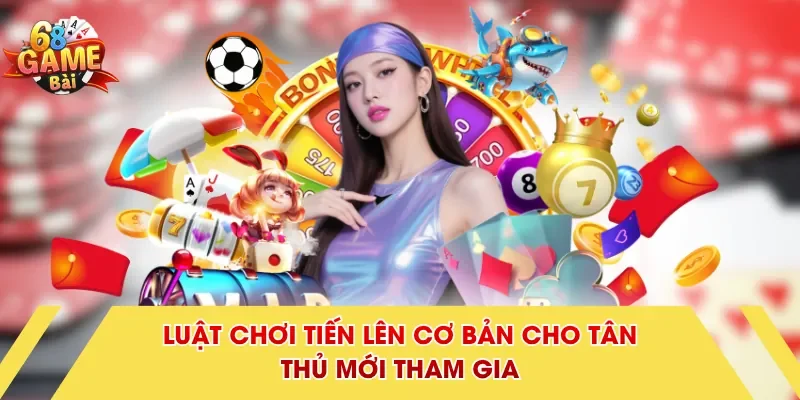 Luật chơi tiến lên cơ bản cho tân thủ mới tham gia