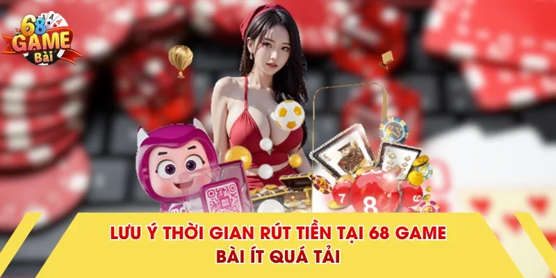Lưu ý thời gian rút tiền tại 68 Game Bài ít quá tải