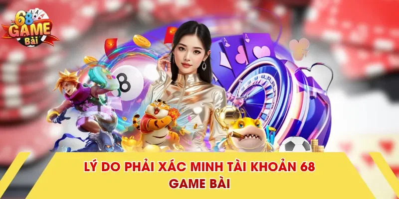 Lý do phải xác minh tài khoản 68 Game Bài