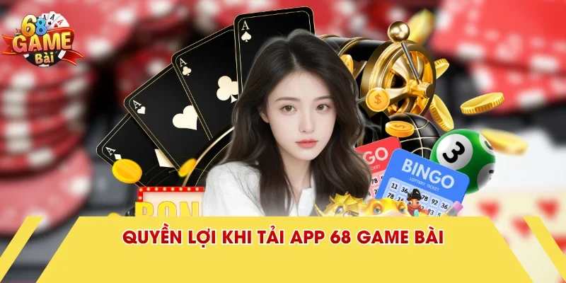 Quyền lợi khi tải app 68 Game Bài