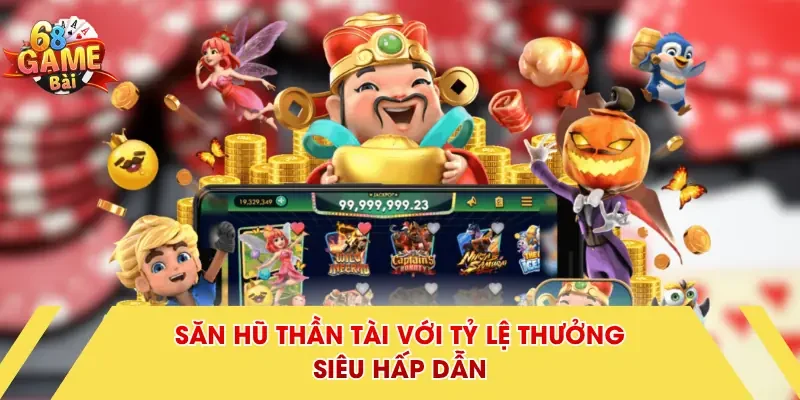 Săn hũ thần tài với tỷ lệ thưởng siêu hấp dẫn