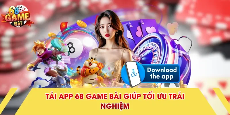Tải app 68 Game Bài giúp tối ưu trải nghiệm