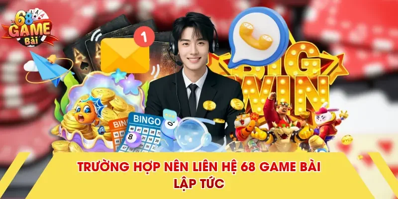 Trường hợp nên liên hệ 68 Game Bài lập tức